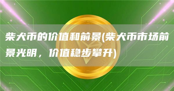 柴犬币的价值和前景 - 柴犬币市场前景光明，价值稳步攀升