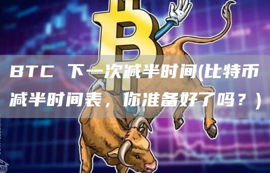 BTC 下一次减半时间 - 比特币减半时间表，你准备好了吗？