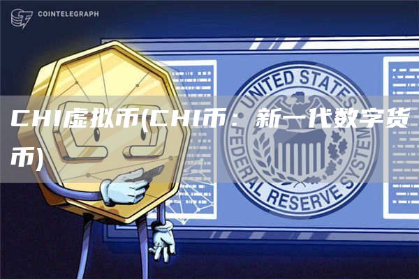 CHI虚拟币 - CHI币：新一代数字货币
