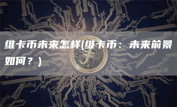 维卡币未来怎样 - 维卡币：未来前景如何？