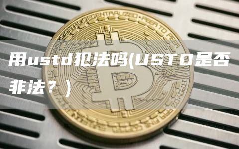 用ustd犯法吗 - USTD是否非法？