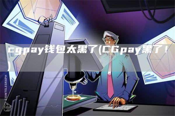 cgpay钱包太黑了 - CGpay黑了！