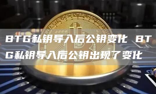 BTG私钥导入后公钥变化 BTG私钥导入后公钥出现了变化
