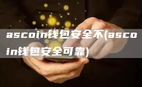 ascoin钱包安全不 - ascoin钱包安全可靠