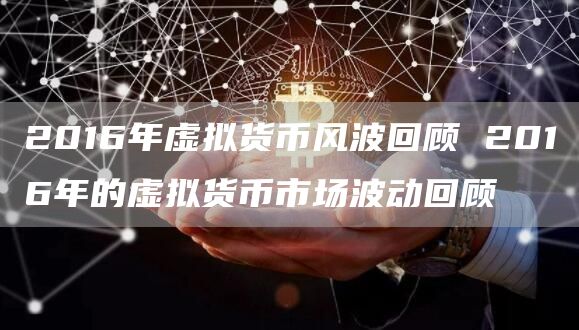 2016年虚拟货币风波回顾 2016年的虚拟货币市场波动回顾