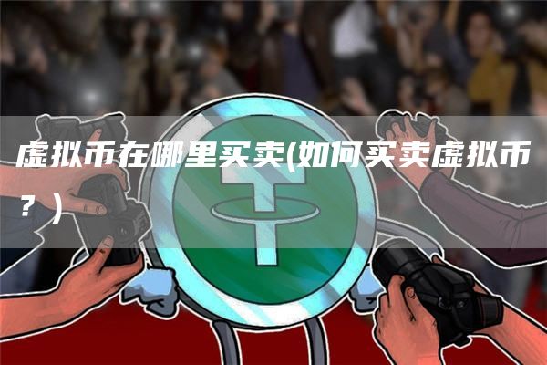 虚拟币在哪里买卖 - 如何买卖虚拟币？