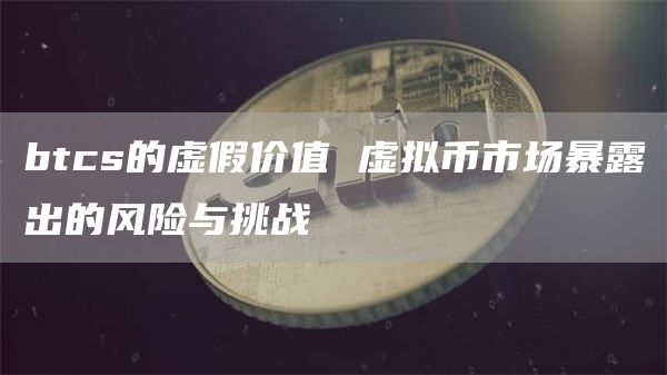 btcs的虚假价值 虚拟币市场暴露出的风险与挑战