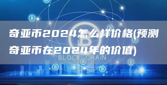 奇亚币2024怎么样价格 - 预测奇亚币在2024年的价值