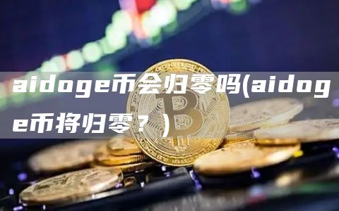 aidog币会归零吗 - aidog币将归零？