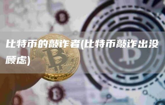 比特币的敲诈者 - 比特币敲诈出没顾虑