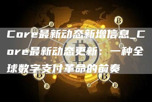 Cor最新动态新增信息_Cor最新动态更新：一种全球数字支付革命的前奏