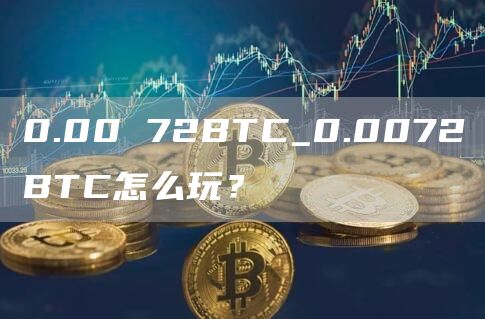 0.00 72BTC_0.0072BTC怎么玩？