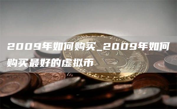 2009年如何购买_2009年如何购买最好的虚拟币