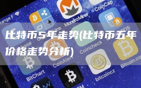 比特币5年走势 - 比特币五年价格走势分析