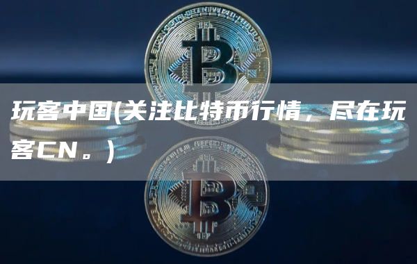 玩客中国 - 关注比特币行情，尽在玩客CN。