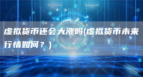 虚拟货币还会大涨吗 - 虚拟货币未来行情如何？