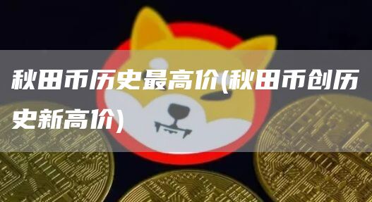 秋田币历史最高价 - 秋田币创历史新高价