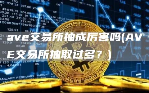 av交易所抽成厉害吗 - AV交易所抽取过多？