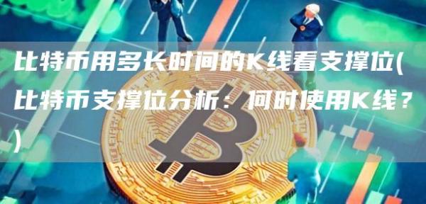 比特币用多长时间的K线看支撑位 - 比特币支撑位分析：何时使用K线？