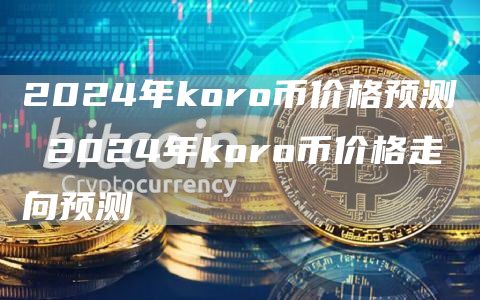 2024年koro币价格预测 2024年koro币价格走向预测