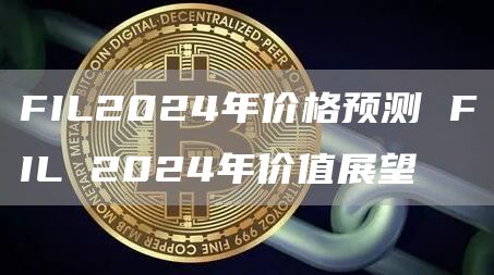 FIL2024年价格预测 FIL 2024年价值展望
