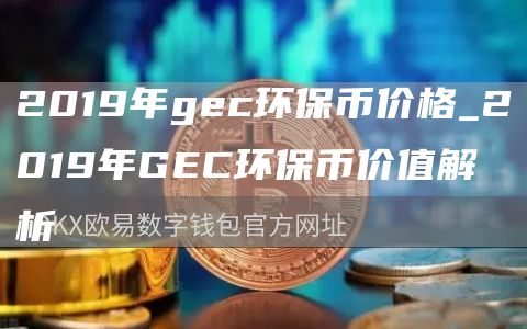 2019年gc环保币价格_2019年GC环保币价值解析