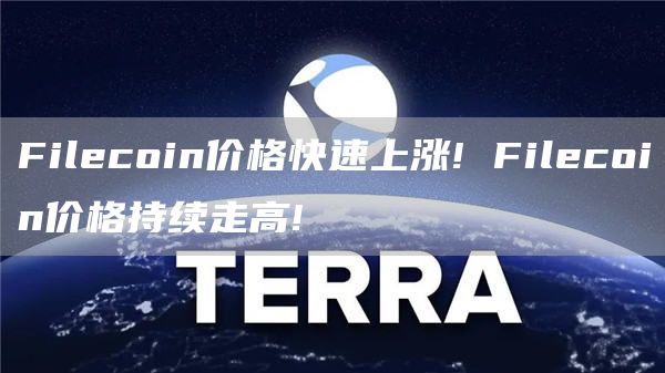 Filcoin价格快速上涨! Filcoin价格持续走高!