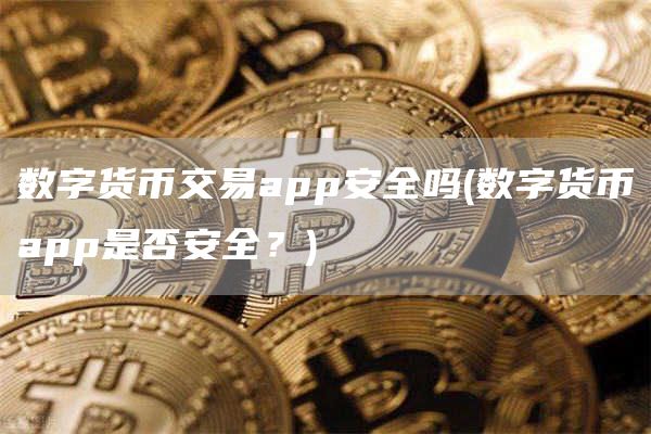 数字货币交易app安全吗 - 数字货币app是否安全？