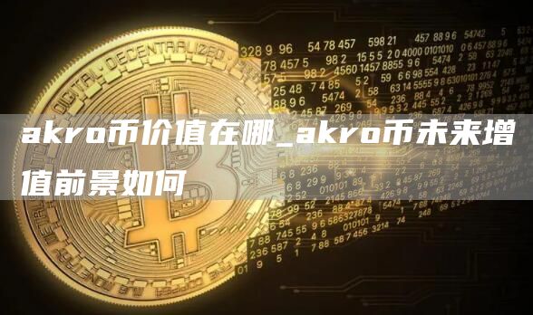 akro币价值在哪_akro币未来增值前景如何