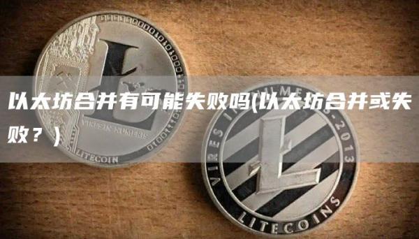 以太坊合并有可能失败吗 - 以太坊合并或失败？