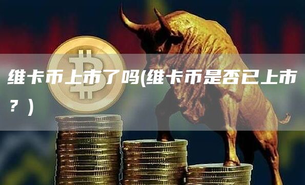 维卡币上市了吗 - 维卡币是否已上市？