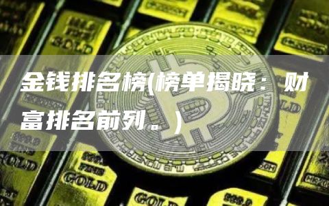 金钱排名榜 - 榜单揭晓：财富排名前列。
