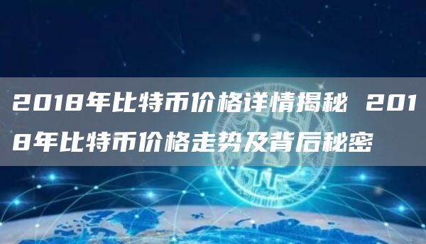 2018年比特币价格详情揭秘 2018年比特币价格走势及背后秘密
