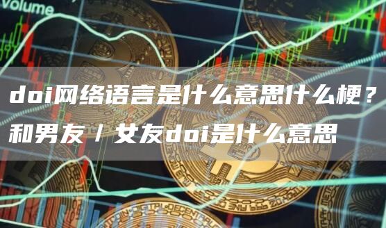 doi网络语言是什么意思什么梗？和男友／女友doi是什么意思