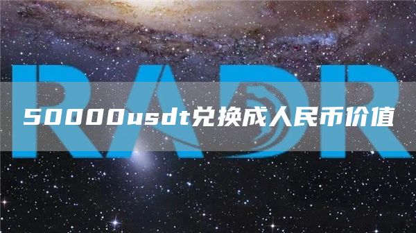 50000usdt兑换成人民币价值