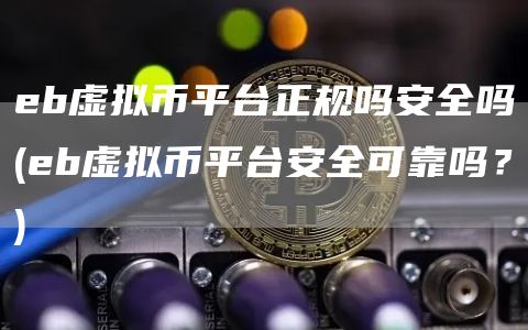 b虚拟币平台正规吗安全吗 - b虚拟币平台安全可靠吗？
