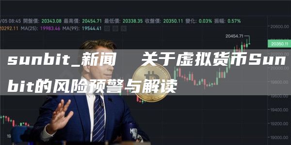 sunbit_新闻  关于虚拟货币Sunbit的风险预警与解读