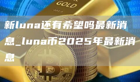 新luna还有希望吗最新消息_luna币2025年最新消息