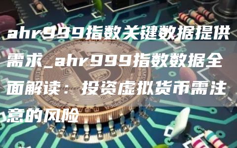 ahr999指数关键数据提供需求_ahr999指数数据全面解读：投资虚拟货币需注意的风险