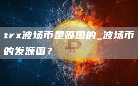 tr波场币是哪国的_波场币的发源国？
