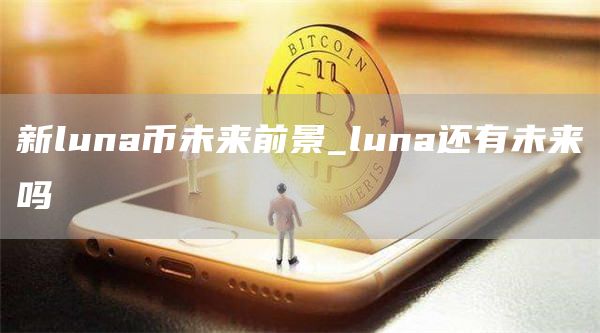 新luna币未来前景_luna还有未来吗