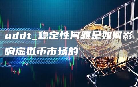 uddt_稳定性问题是如何影响虚拟币市场的