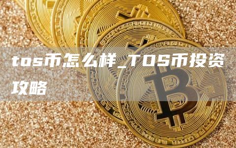 tos币怎么样_TOS币投资攻略