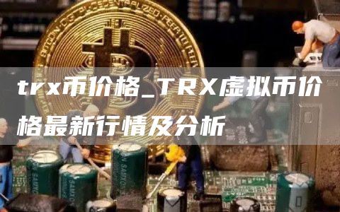 tr币价格_TR虚拟币价格最新行情及分析