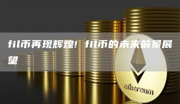 fil币再现辉煌! fil币的未来前景展望