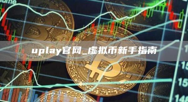uplay官网_虚拟币新手指南