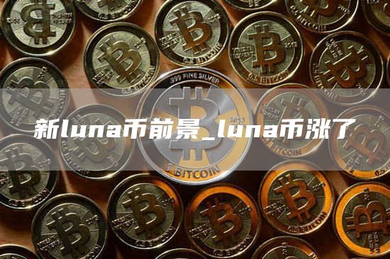 新luna币前景_luna币涨了