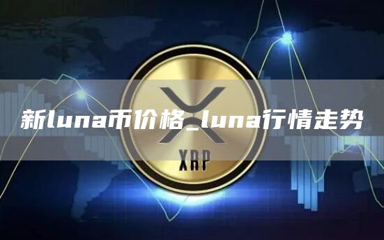 新luna币价格_luna行情走势