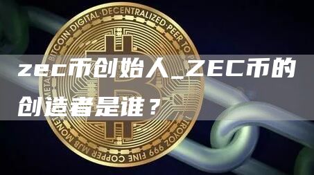 zc币创始人_ZC币的创造者是谁？
