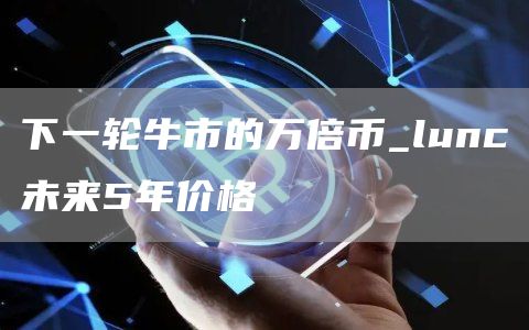 下一轮牛市的万倍币_lunc未来5年价格
